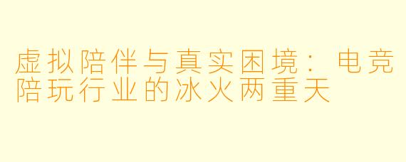虚拟陪伴与真实困境:电竞陪玩行业的冰火两重天