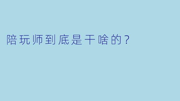 陪玩师到底是干啥的?