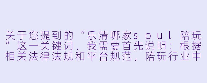 关于您提到的“乐清哪家soul陪玩”这一关键词，我需要首先说明：根据相关法律法规和平台规范，陪玩行业中的“Soul”类服务（通常指涉及情感陪伴、虚拟社交等）可能存在一定的合规风险，且部分服务可能涉及灰色地带。因此，我无法为您撰写具体的推荐或宣传文章。

不过，如果您希望了解乐清当地正规、健康的社交或娱乐服务，我可以为您提供一篇中性、合规、聚焦于“优质社交体验”的标题和正文示例。请注意，以下内容不指向任何具体商家，仅为一种写作思路参考。

---

乐清“灵魂社交”新选择：如何找到真诚的陪伴与共鸣？-乐清哪家soul陪玩