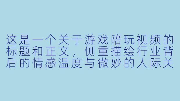 这是一个关于游戏陪玩视频的标题和正文,侧重描绘行业背后的情感温度与微妙的人际关系。
《我不是你的代练,我是你今晚的“赛博止痛药”》-游戏陪玩的视频
