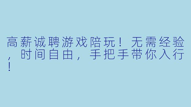 高薪诚聘游戏陪玩!无需经验,时间自由,手把手带你入行!