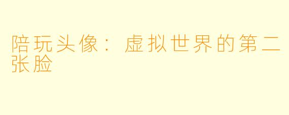 陪玩头像:虚拟世界的第二张脸