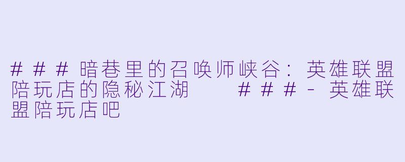 ###暗巷里的召唤师峡谷:英雄联盟陪玩店的隐秘江湖
###-英雄联盟陪玩店吧
