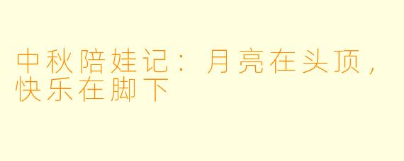 中秋陪娃记:月亮在头顶,快乐在脚下