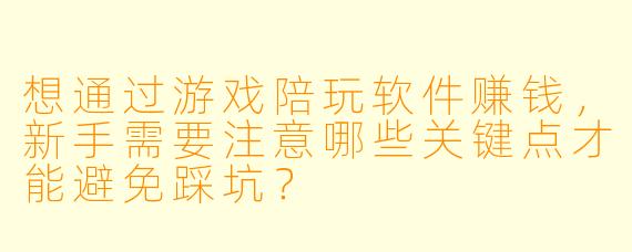想通过游戏陪玩软件赚钱，新手需要注意哪些关键点才能避免踩坑？