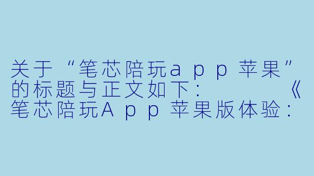 关于“笔芯陪玩app苹果”的标题与正文如下：


《笔芯陪玩App苹果版体验：虚拟陪伴的温柔陷阱，还是孤独经济的解药？》