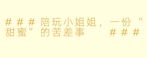 ###陪玩小姐姐，一份“甜蜜”的苦差事

###