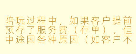 陪玩过程中，如果客户提前预存了服务费（存单），但中途因各种原因（如客户不再需要服务、对陪玩不满意、或陪玩自身有状况）要求退款，这笔存单到底该不该退？