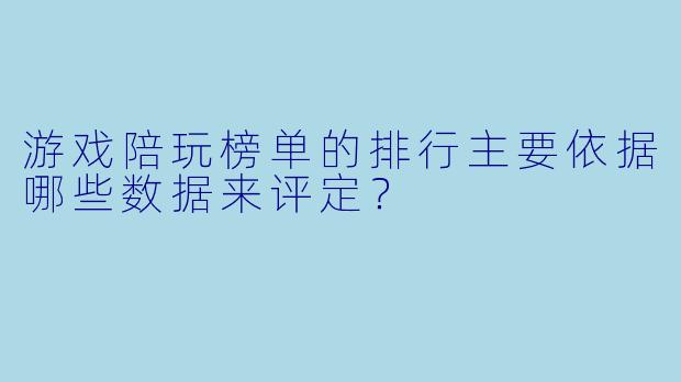 游戏陪玩榜单的排行主要依据哪些数据来评定？