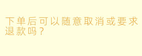 下单后可以随意取消或要求退款吗？
