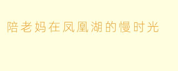 陪老妈在凤凰湖的慢时光