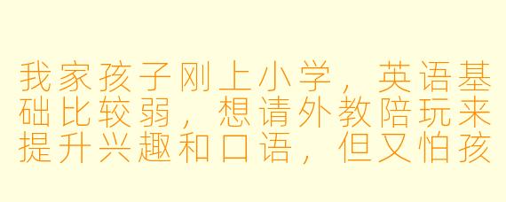 我家孩子刚上小学，英语基础比较弱，想请外教陪玩来提升兴趣和口语，但又怕孩子听不懂、不适应。请问外教陪玩和传统英语课有什么不同？怎么判断孩子是否适合这种方式？
