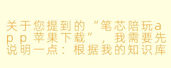 关于您提到的“笔芯陪玩app苹果下载”，我需要先说明一点：根据我的知识库，目前并没有一款名为“笔芯陪玩”的主流或公开上架的应用程序。这可能是一个小众、已更名、或仅在特定渠道分发的应用。如果您是指“比心陪玩”（国内较知名的游戏陪玩平台），那么我可以为您撰写一篇关于其苹果下载的通用指南。以下是基于“比心陪玩”的标题和正文，请您核对名称后参考：

---


比心陪玩App苹果下载全攻略：从安装到避坑指南