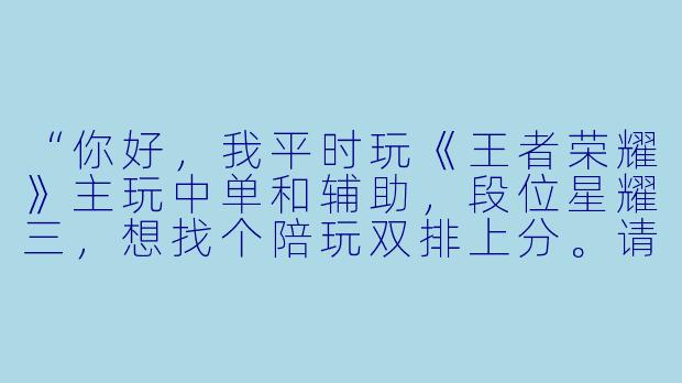 “你好，我平时玩《王者荣耀》主玩中单和辅助，段位星耀三，想找个陪玩双排上分。请问你接单吗？价格怎么算？能保证胜率吗？”
