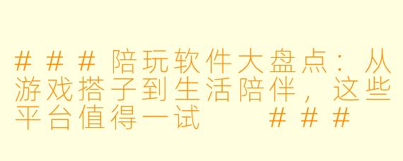 ###陪玩软件大盘点：从游戏搭子到生活陪伴，这些平台值得一试

###