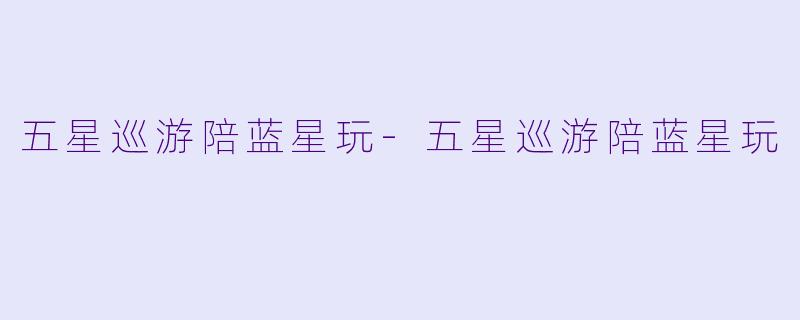 五星巡游陪蓝星玩-五星巡游陪蓝星玩