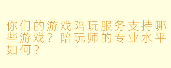 你们的游戏陪玩服务支持哪些游戏？陪玩师的专业水平如何？