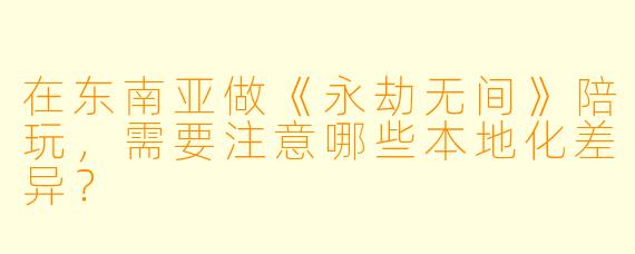 在东南亚做《永劫无间》陪玩，需要注意哪些本地化差异？