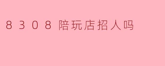 8308陪玩店招人吗