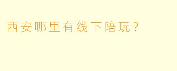 西安哪里有线下陪玩？