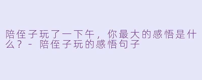 陪侄子玩了一下午，你最大的感悟是什么？