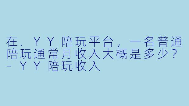在.YY陪玩平台，一名普通陪玩通常月收入大概是多少？-YY陪玩收入