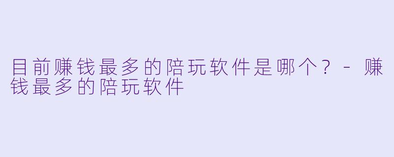 目前赚钱最多的陪玩软件是哪个？-赚钱最多的陪玩软件