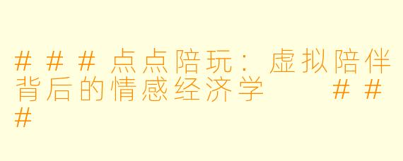 ###点点陪玩：虚拟陪伴背后的情感经济学

###