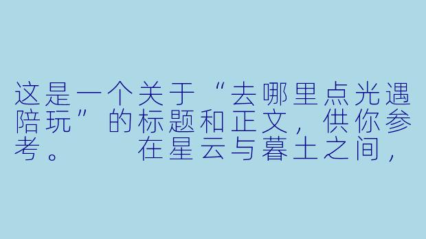 这是一个关于“去哪里点光遇陪玩”的标题和正文，供你参考。

在星云与暮土之间，我去哪里寻找一位真正的“光遇”陪玩-去哪里点光遇陪玩