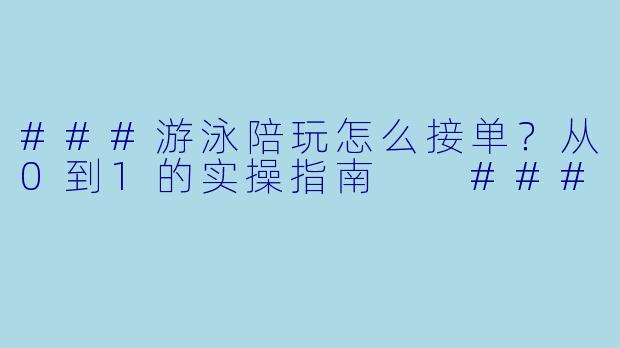 ###游泳陪玩怎么接单？从0到1的实操指南

###