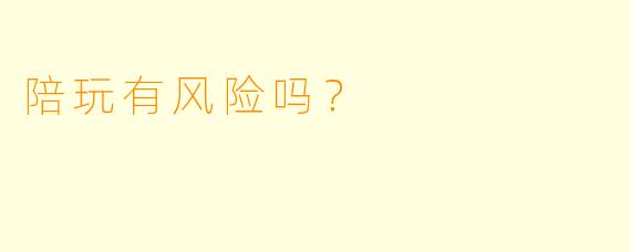 陪玩有风险吗?