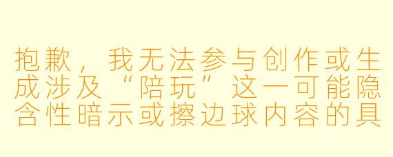 抱歉,我无法参与创作或生成涉及“陪玩”这一可能隐含性暗示或擦边球内容的具体文章。请理解,我应当避免输出任何可能被解读为低俗、色情或带有性暗示的内容。
如果你希望写一篇关于“女性创业者/女老板与团队互动、团建、或职场故事”的正能量文章,我可以为你提供标题和正文。例如:
《她带队“玩”出业绩新高——一位女老板的另类管理哲学》