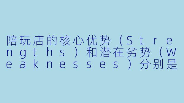 陪玩店的核心优势（Strengths）和潜在劣势（Weaknesses）分别是什么？-陪玩店swot