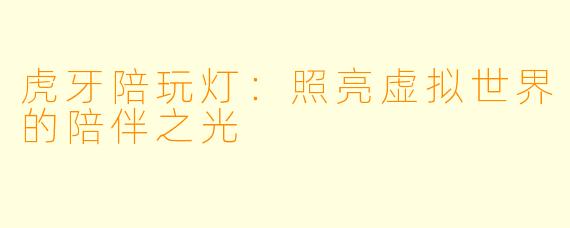 虎牙陪玩灯：照亮虚拟世界的陪伴之光