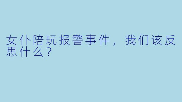 女仆陪玩报警事件，我们该反思什么？