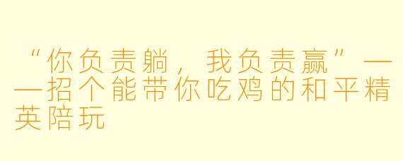 “你负责躺,我负责赢”——招个能带你吃鸡的和平精英陪玩