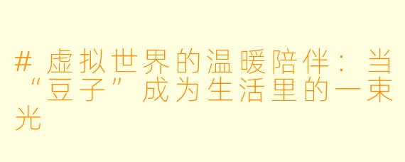 #虚拟世界的温暖陪伴：当“豆子”成为生活里的一束光