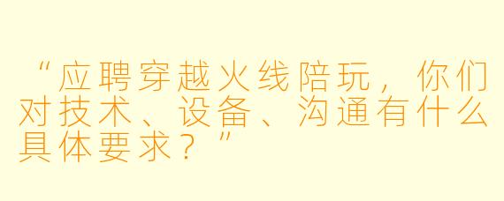 “应聘穿越火线陪玩，你们对技术、设备、沟通有什么具体要求？”