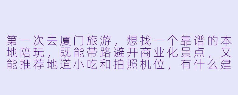 第一次去厦门旅游，想找一个靠谱的本地陪玩，既能带路避开商业化景点，又能推荐地道小吃和拍照机位，有什么建议吗？-厦门旅游陪玩