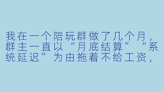 我在一个陪玩群做了几个月,群主一直以“月底结算”“系统延迟”为由拖着不给工资,现在连消息都不回了。我该怎么维权?