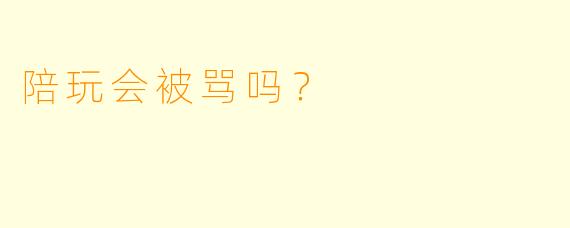 陪玩会被骂吗?