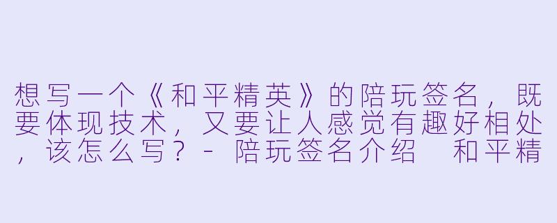 想写一个《和平精英》的陪玩签名，既要体现技术，又要让人感觉有趣好相处，该怎么写？-陪玩签名介绍 和平精英