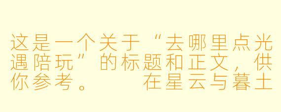 这是一个关于“去哪里点光遇陪玩”的标题和正文，供你参考。

在星云与暮土之间，我去哪里寻找一位真正的“光遇”陪玩