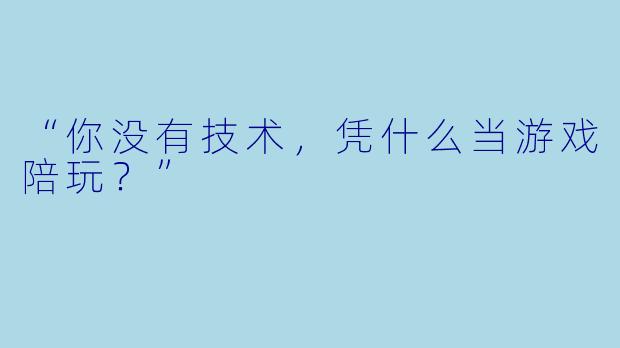 “你没有技术，凭什么当游戏陪玩？”