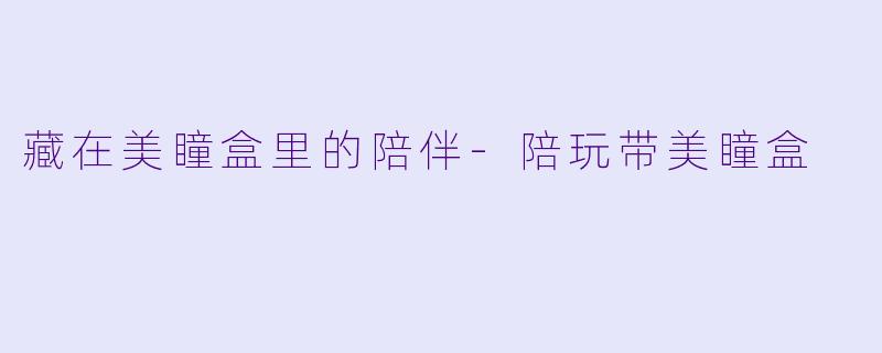 藏在美瞳盒里的陪伴-陪玩带美瞳盒