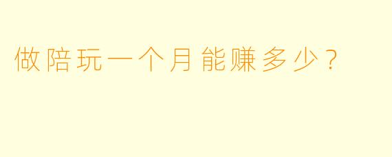 做陪玩一个月能赚多少?