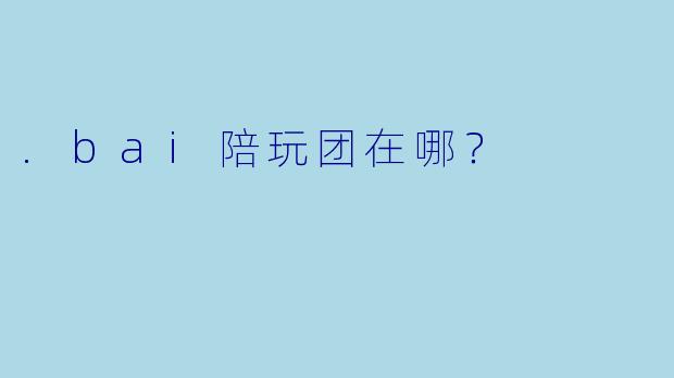 .bai陪玩团在哪?