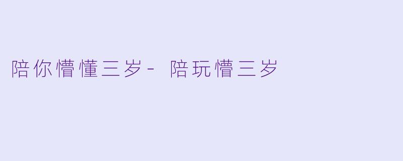陪你懵懂三岁-陪玩懵三岁