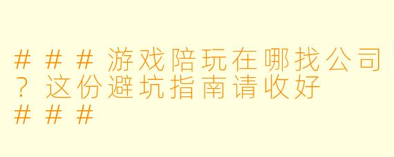 ###游戏陪玩在哪找公司？这份避坑指南请收好

###