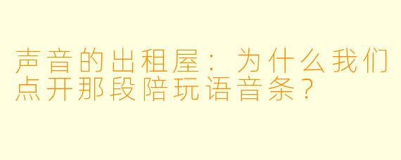 声音的出租屋:为什么我们点开那段陪玩语音条?